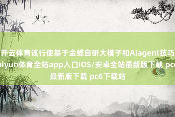 开云体育该行使基于金蝶自研大模子和AIagent技巧架构-kaiyun体育全站app入口IOS/安卓全站最新版下载 pc6下载站