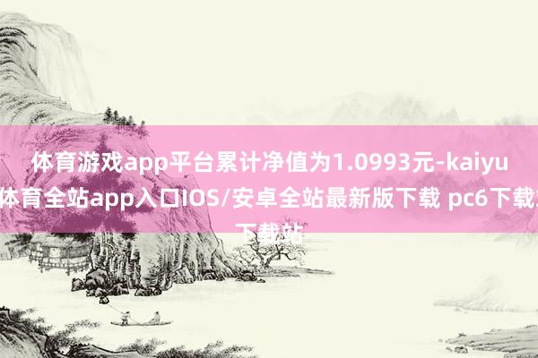 体育游戏app平台累计净值为1.0993元-kaiyun体育全站app入口IOS/安卓全站最新版下载 pc6下载站