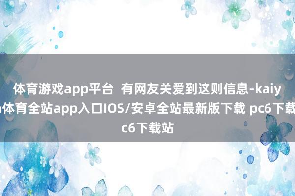 体育游戏app平台 有网友关爱到这则信息-kaiyun体育全站app入口IOS/安卓全站最新版下载 pc6下载站