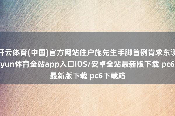开云体育(中国)官方网站住户施先生手脚首例肯求东谈主-kaiyun体育全站app入口IOS/安卓全站最新版下载 pc6下载站