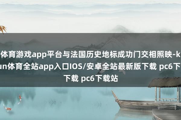 体育游戏app平台与法国历史地标成功门交相照映-kaiyun体育全站app入口IOS/安卓全站最新版下载 pc6下载站