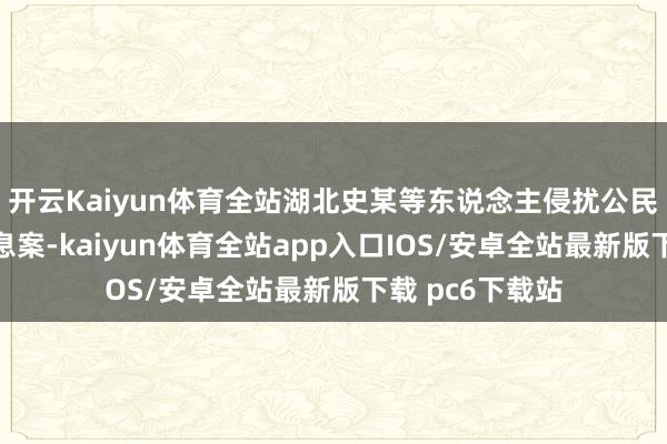 开云Kaiyun体育全站湖北史某等东说念主侵扰公民个东说念主信息案-kaiyun体育全站app入口IOS/安卓全站最新版下载 pc6下载站