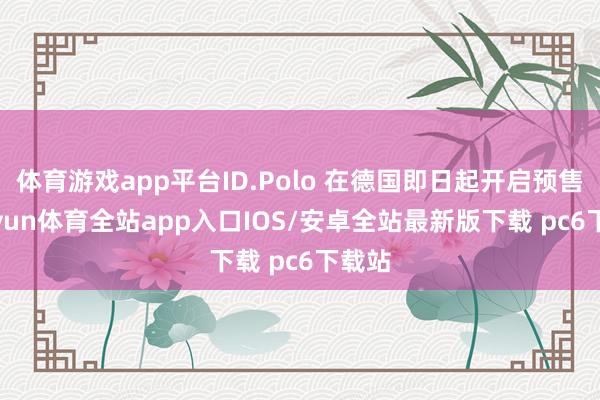 体育游戏app平台ID.Polo 在德国即日起开启预售-kaiyun体育全站app入口IOS/安卓全站最新版下载 pc6下载站