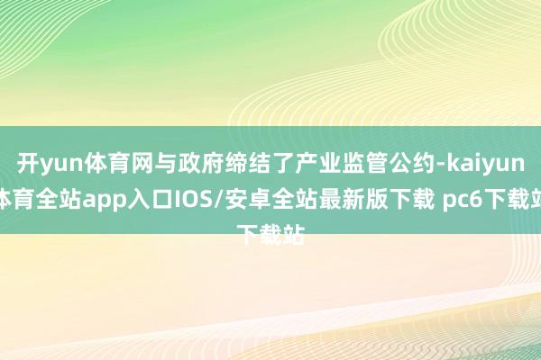 开yun体育网与政府缔结了产业监管公约-kaiyun体育全站app入口IOS/安卓全站最新版下载 pc6下载站