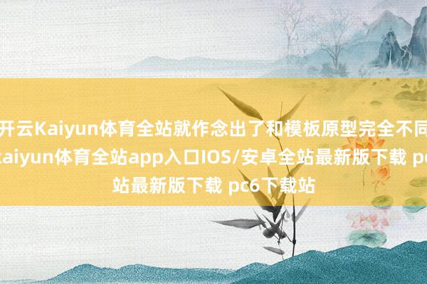 开云Kaiyun体育全站就作念出了和模板原型完全不同的履行-kaiyun体育全站app入口IOS/安卓全站最新版下载 pc6下载站