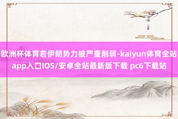 欧洲杯体育若伊朗势力被严重削弱-kaiyun体育全站app入口IOS/安卓全站最新版下载 pc6下载站