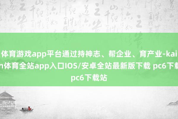 体育游戏app平台通过持神志、帮企业、育产业-kaiyun体育全站app入口IOS/安卓全站最新版下载 pc6下载站