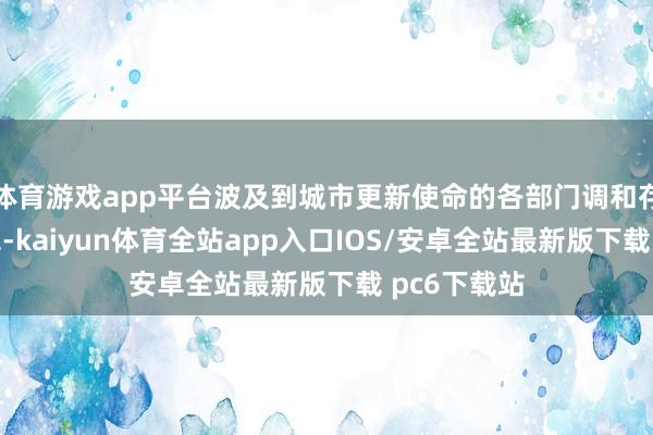 体育游戏app平台波及到城市更新使命的各部门调和存在一定断绝-kaiyun体育全站app入口IOS/安卓全站最新版下载 pc6下载站