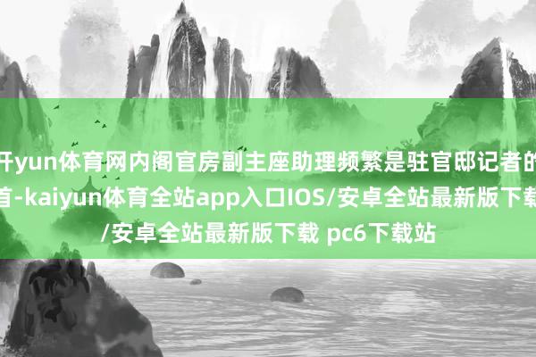 开yun体育网内阁官房副主座助理频繁是驻官邸记者的伏击信息开首-kaiyun体育全站app入口IOS/安卓全站最新版下载 pc6下载站