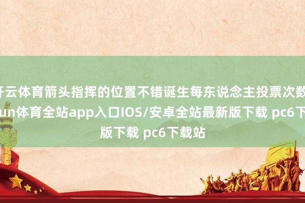 开云体育箭头指挥的位置不错诞生每东说念主投票次数-kaiyun体育全站app入口IOS/安卓全站最新版下载 pc6下载站