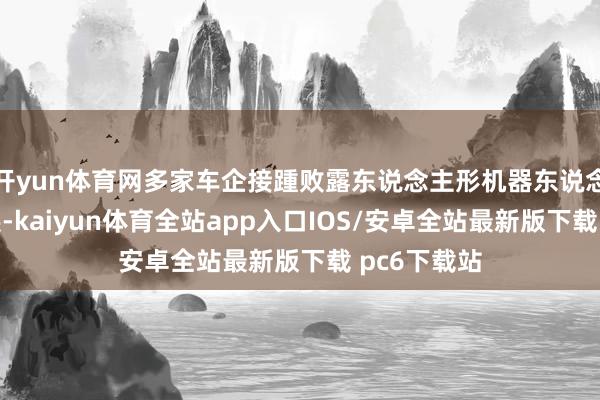 开yun体育网多家车企接踵败露东说念主形机器东说念主业务施展-kaiyun体育全站app入口IOS/安卓全站最新版下载 pc6下载站
