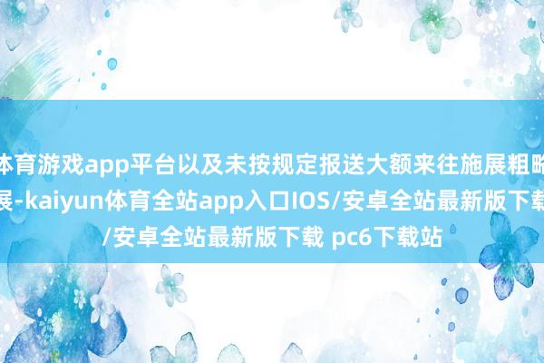 体育游戏app平台以及未按规定报送大额来往施展粗略可疑来往施展-kaiyun体育全站app入口IOS/安卓全站最新版下载 pc6下载站