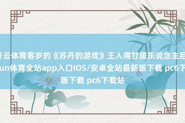 开云体育客岁的《苏丹的游戏》王人得甘居东说念主后-kaiyun体育全站app入口IOS/安卓全站最新版下载 pc6下载站