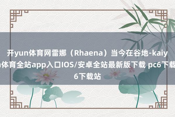 开yun体育网雷娜（Rhaena）当今在谷地-kaiyun体育全站app入口IOS/安卓全站最新版下载 pc6下载站