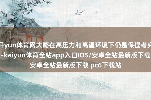 开yun体育网大略在高压力和高温环境下仍是保捏考究的切削才能-kaiyun体育全站app入口IOS/安卓全站最新版下载 pc6下载站