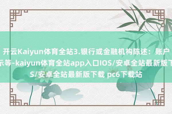 开云Kaiyun体育全站3.银行或金融机构陈述：账户变动、还款指示等-kaiyun体育全站app入口IOS/安卓全站最新版下载 pc6下载站