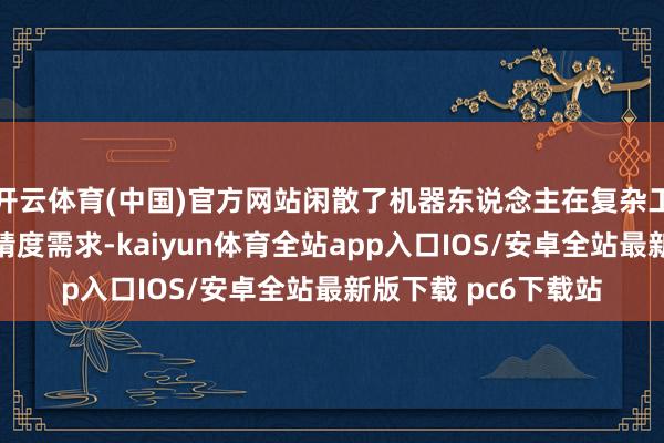 开云体育(中国)官方网站闲散了机器东说念主在复杂工况下对力感知的高精度需求-kaiyun体育全站app入口IOS/安卓全站最新版下载 pc6下载站