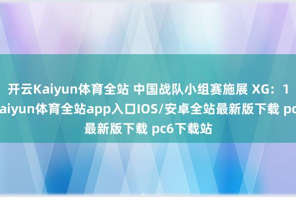 开云Kaiyun体育全站 中国战队小组赛施展 XG：1胜4负-kaiyun体育全站app入口IOS/安卓全站最新版下载 pc6下载站