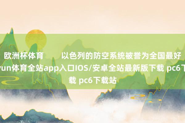 欧洲杯体育        以色列的防空系统被誉为全国最好-kaiyun体育全站app入口IOS/安卓全站最新版下载 pc6下载站
